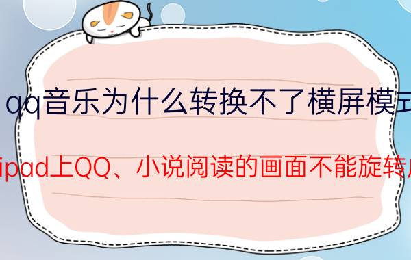 qq音乐为什么转换不了横屏模式 为什么ipad上QQ、小说阅读的画面不能旋转成横幅？